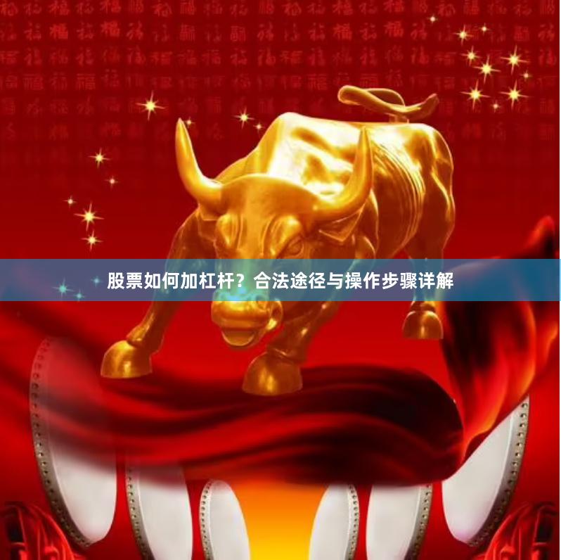 股票如何加杠杆？合法途径与操作步骤详解