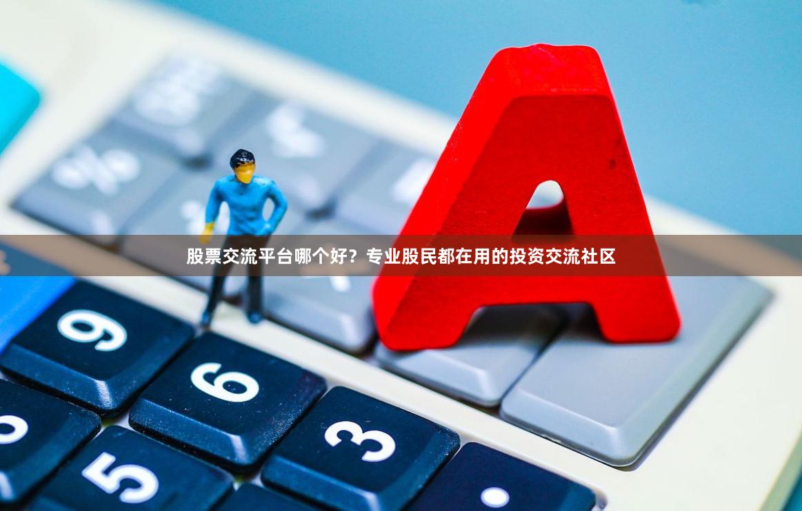 股票交流平台哪个好？专业股民都在用的投资交流社区