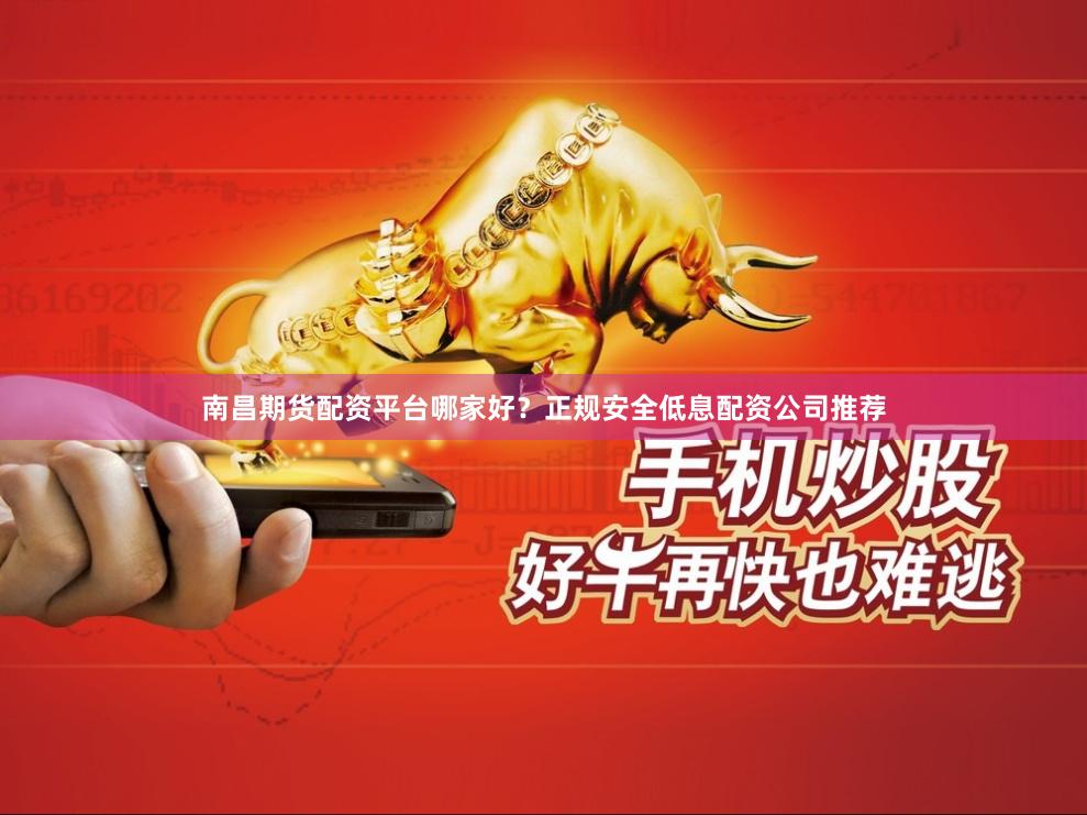 南昌期货配资平台哪家好？正规安全低息配资公司推荐