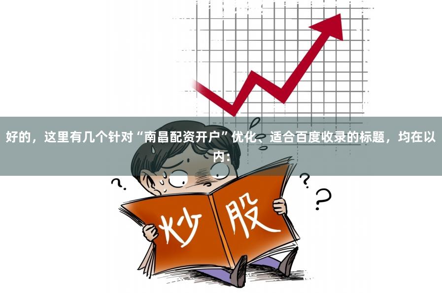 好的，这里有几个针对“南昌配资开户”优化、适合百度收录的标题，均在以内：