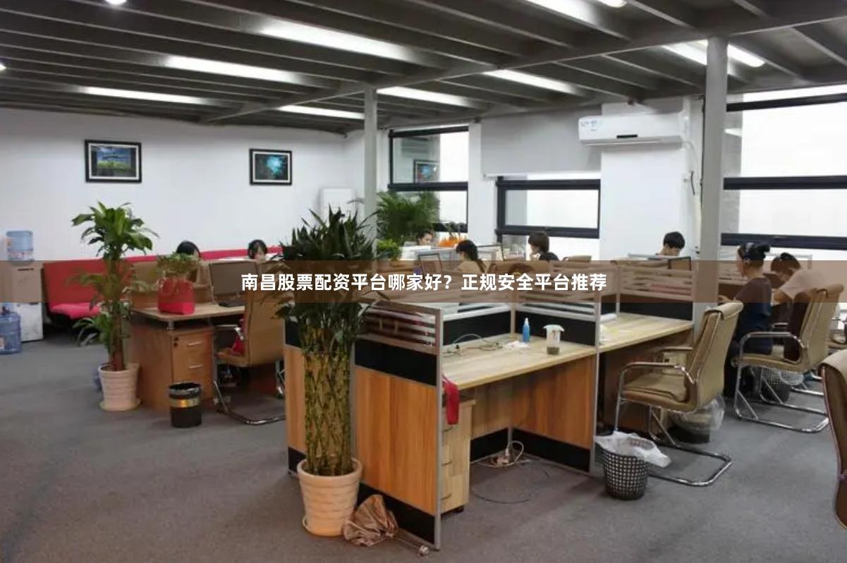 南昌股票配资平台哪家好？正规安全平台推荐