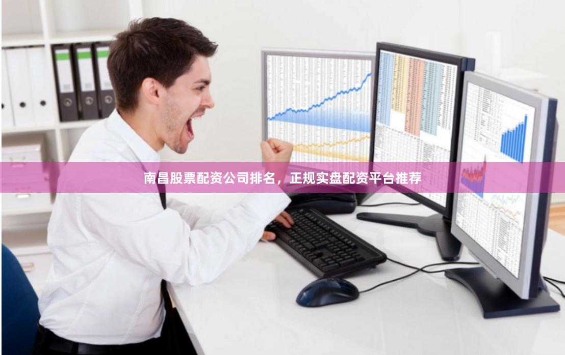 南昌股票配资公司排名，正规实盘配资平台推荐
