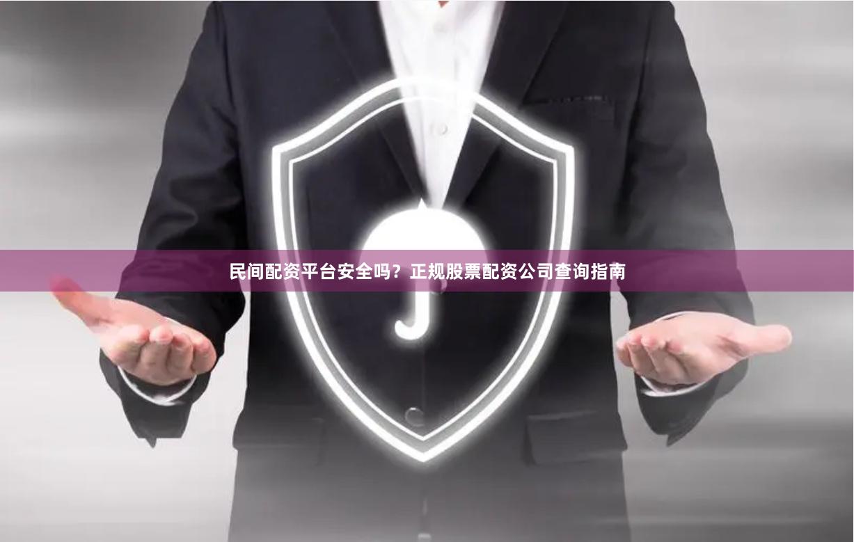 民间配资平台安全吗？正规股票配资公司查询指南
