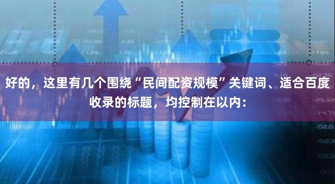 好的，这里有几个围绕“民间配资规模”关键词、适合百度收录的标题，均控制在以内：