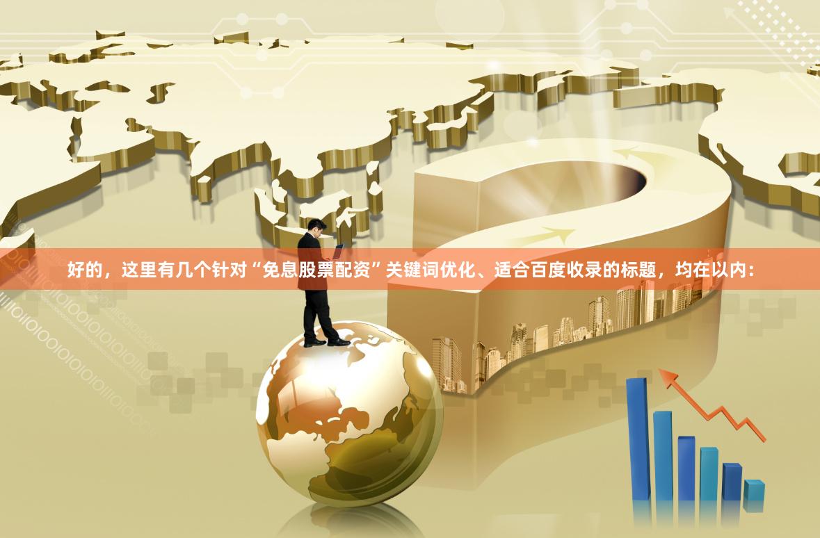 好的，这里有几个针对“免息股票配资”关键词优化、适合百度收录的标题，均在以内：