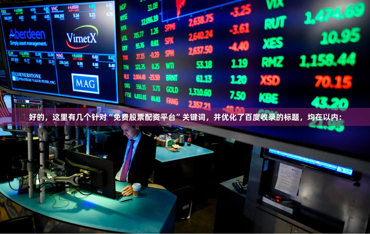 好的，这里有几个针对“免费股票配资平台”关键词，并优化了百度收录的标题，均在以内：