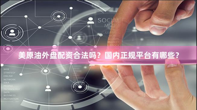 美原油外盘配资合法吗？国内正规平台有哪些？