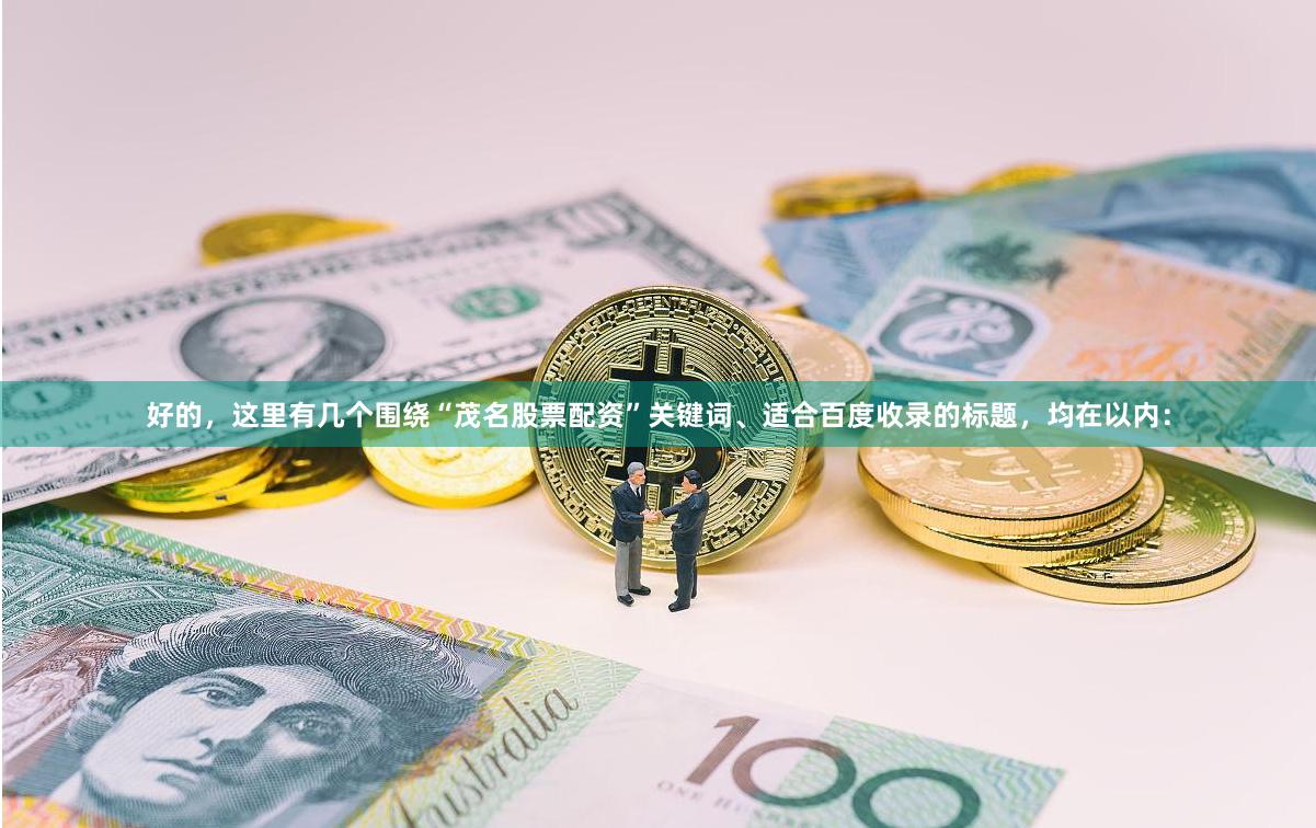 好的，这里有几个围绕“茂名股票配资”关键词、适合百度收录的标题，均在以内：