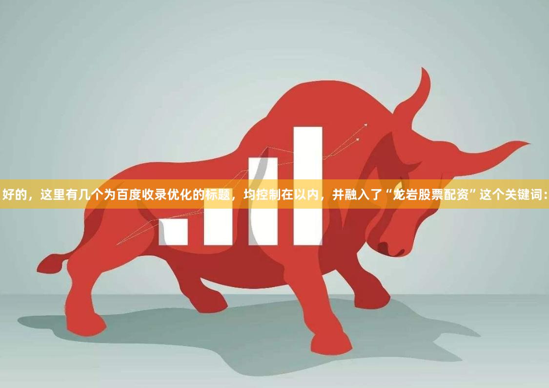 好的，这里有几个为百度收录优化的标题，均控制在以内，并融入了“龙岩股票配资”这个关键词：