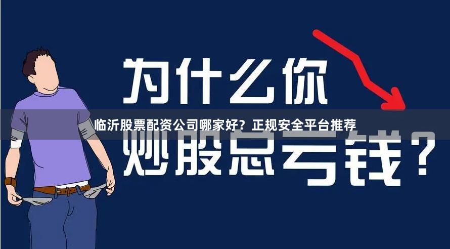 临沂股票配资公司哪家好？正规安全平台推荐