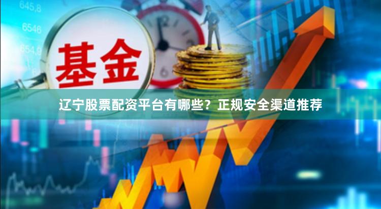 辽宁股票配资平台有哪些？正规安全渠道推荐