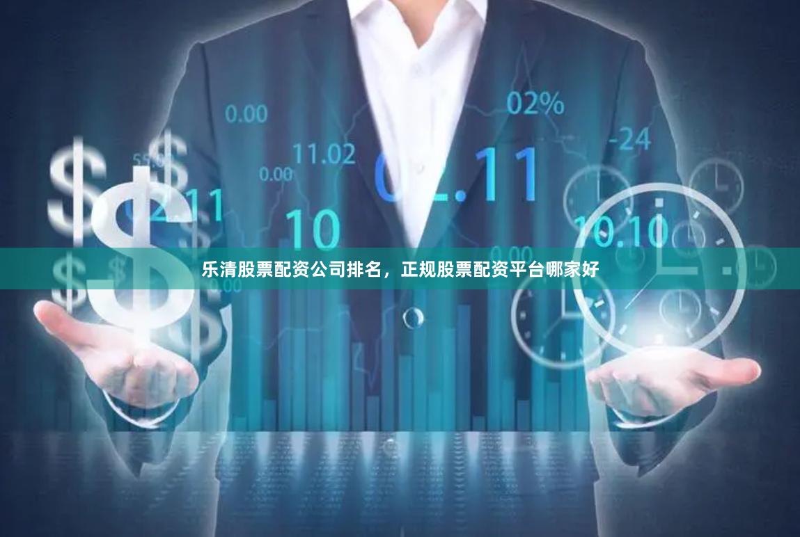 乐清股票配资公司排名，正规股票配资平台哪家好