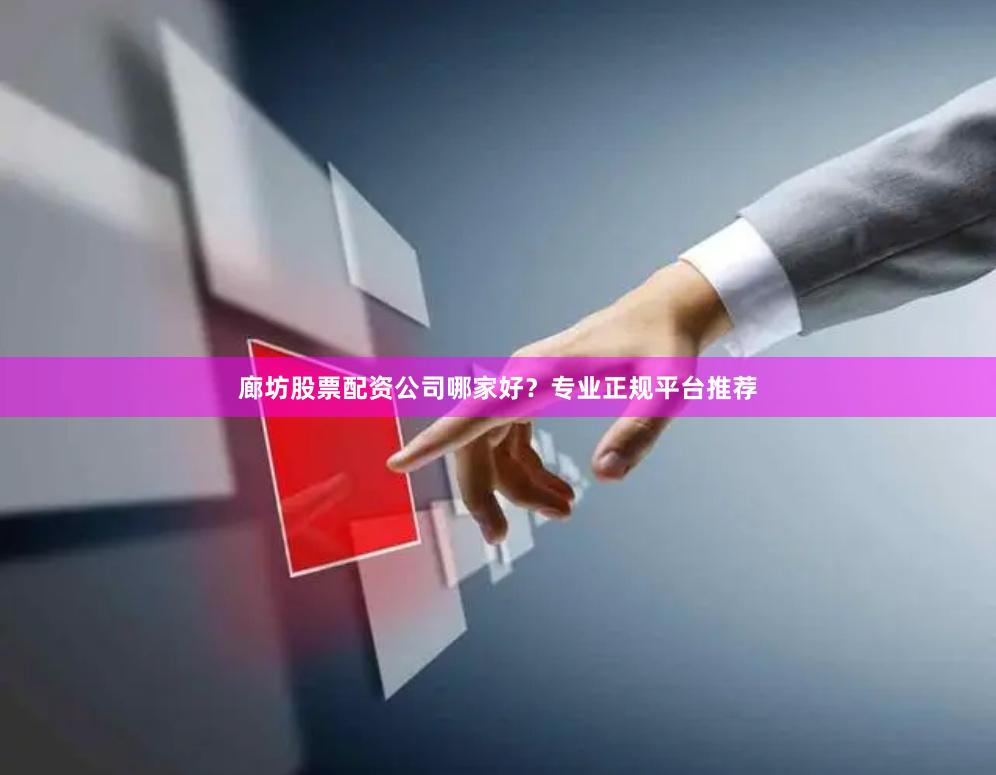 廊坊股票配资公司哪家好？专业正规平台推荐