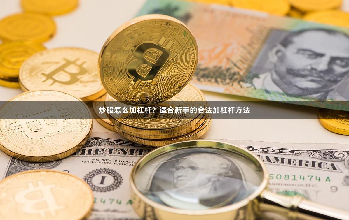 炒股怎么加杠杆？适合新手的合法加杠杆方法