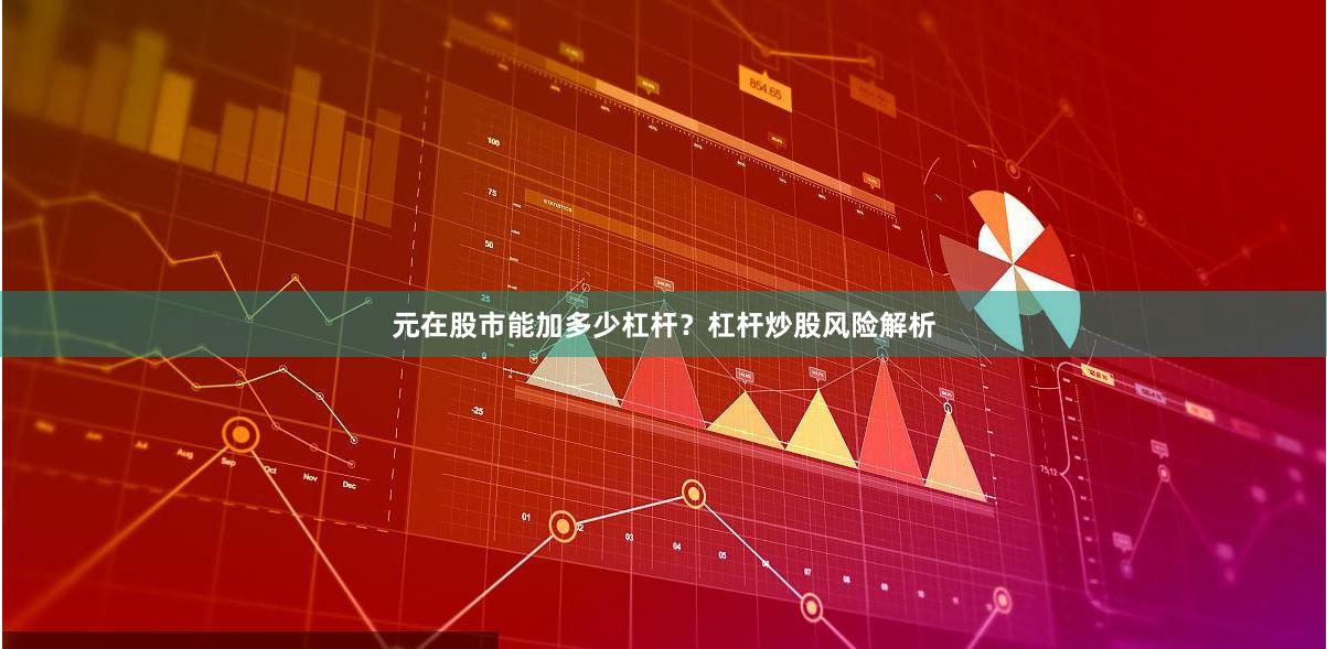 元在股市能加多少杠杆？杠杆炒股风险解析