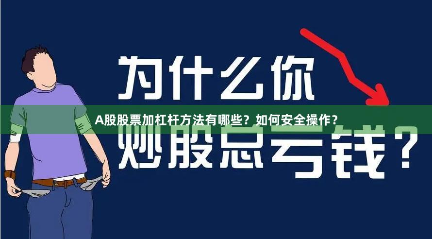 A股股票加杠杆方法有哪些？如何安全操作？
