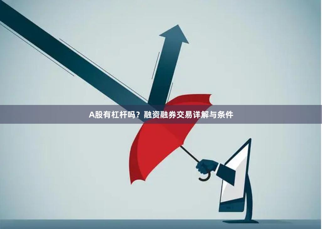 A股有杠杆吗？融资融券交易详解与条件
