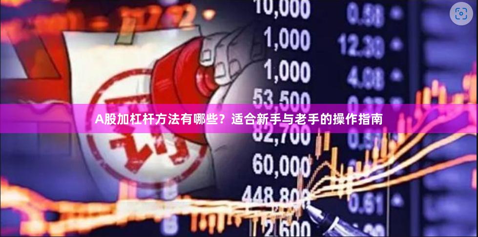 A股加杠杆方法有哪些？适合新手与老手的操作指南