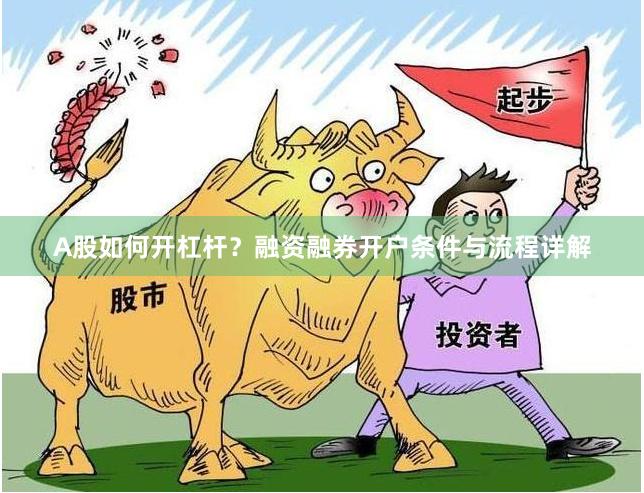 A股如何开杠杆？融资融券开户条件与流程详解