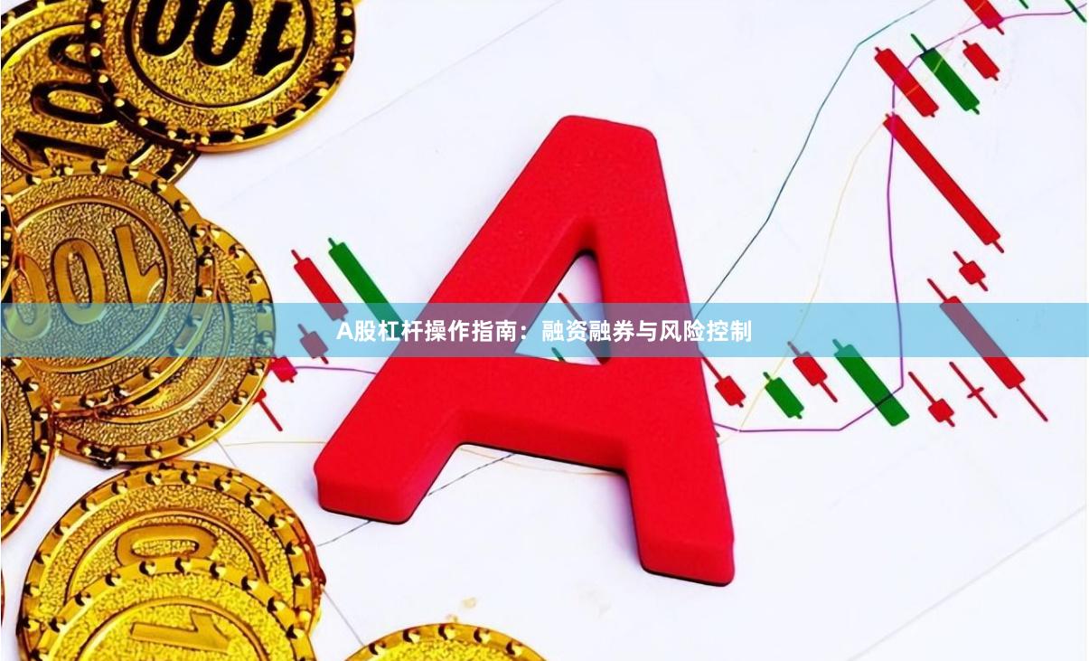 A股杠杆操作指南：融资融券与风险控制