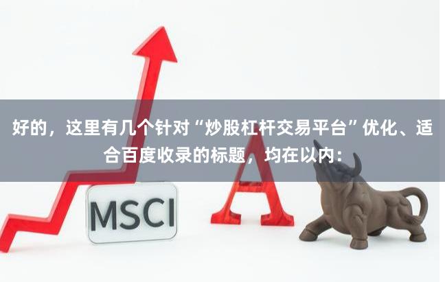 好的，这里有几个针对“炒股杠杆交易平台”优化、适合百度收录的标题，均在以内：