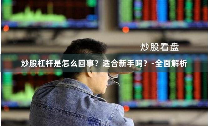 炒股杠杆是怎么回事？适合新手吗？-全面解析
