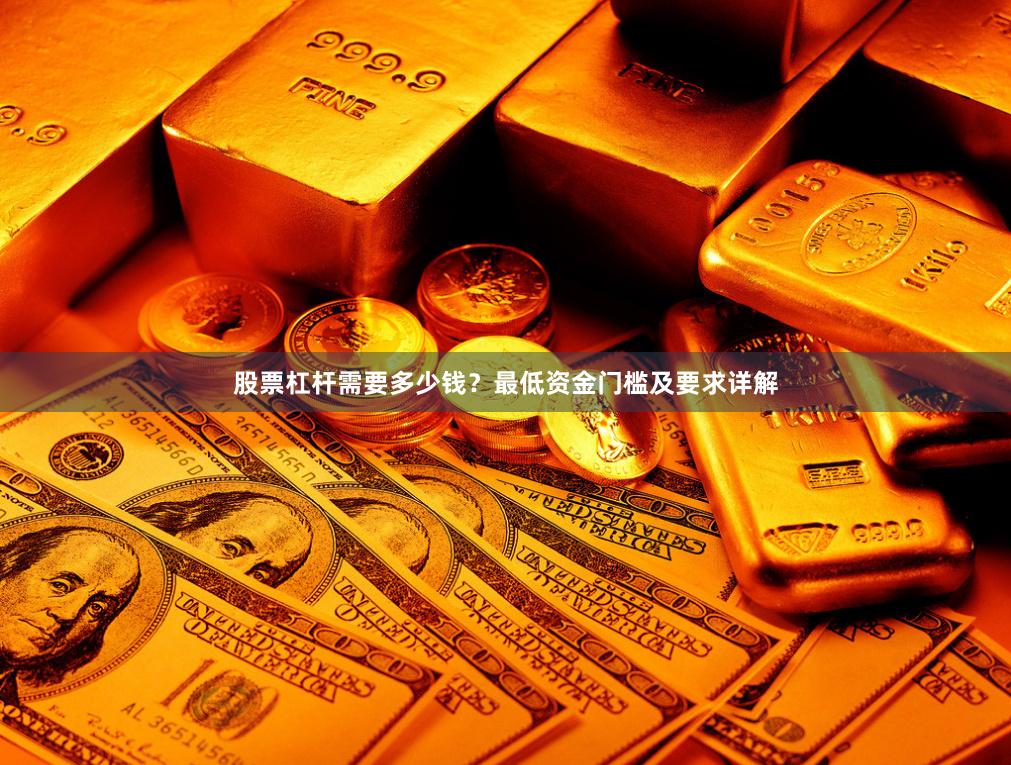股票杠杆需要多少钱？最低资金门槛及要求详解
