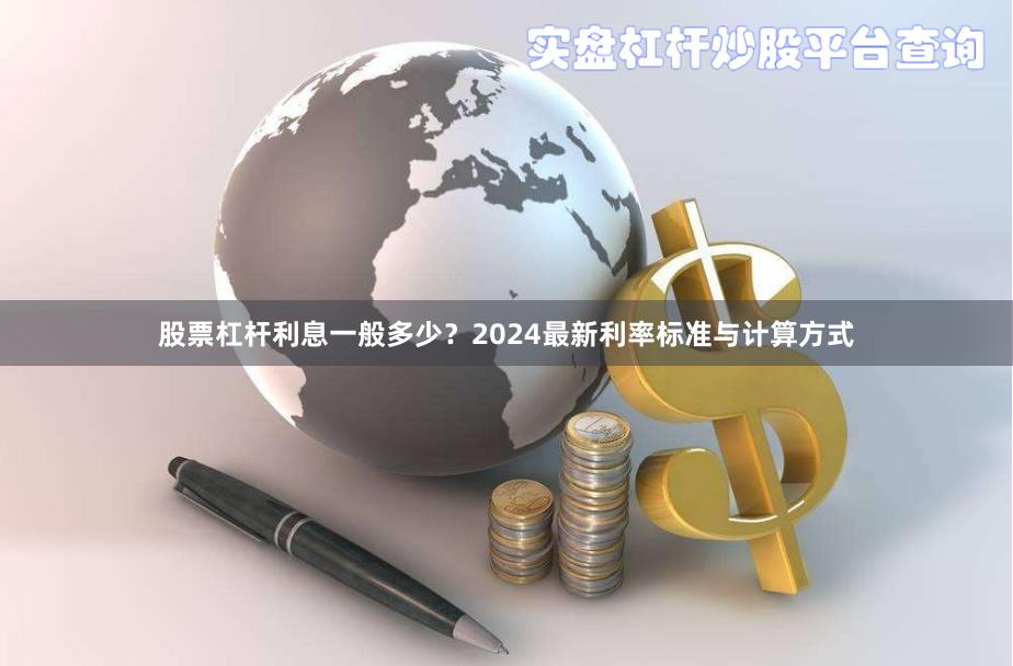 股票杠杆利息一般多少？2024最新利率标准与计算方式