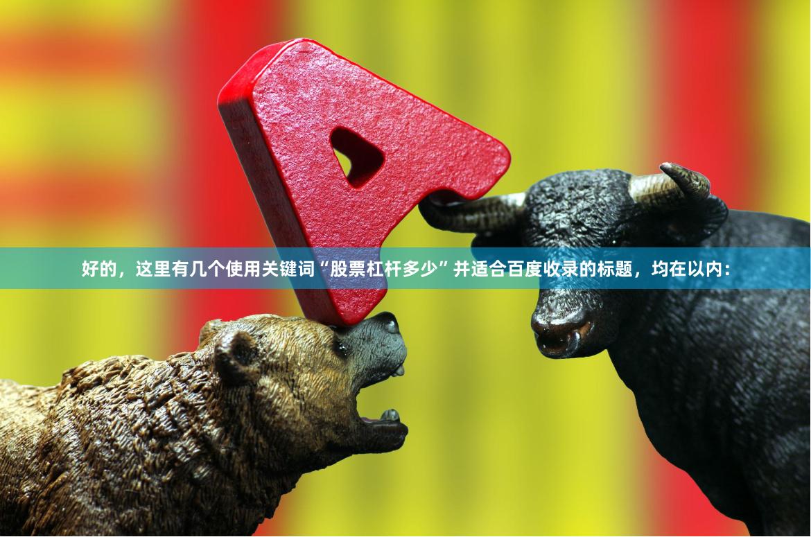 好的，这里有几个使用关键词“股票杠杆多少”并适合百度收录的标题，均在以内：