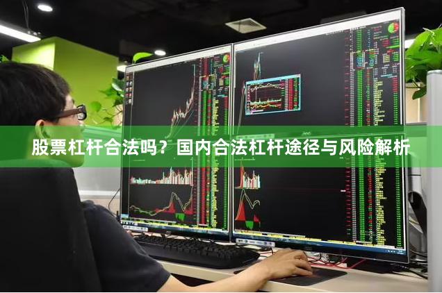 股票杠杆合法吗？国内合法杠杆途径与风险解析