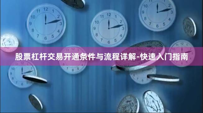 股票杠杆交易开通条件与流程详解-快速入门指南
