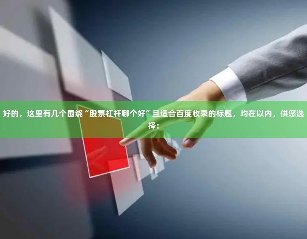 好的，这里有几个围绕“股票杠杆哪个好”且适合百度收录的标题，均在以内，供您选择：