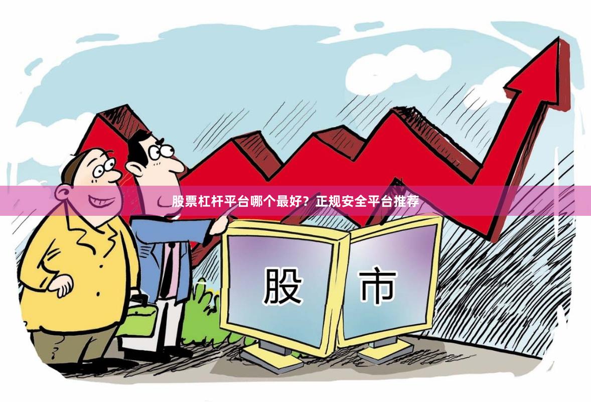 股票杠杆平台哪个最好？正规安全平台推荐