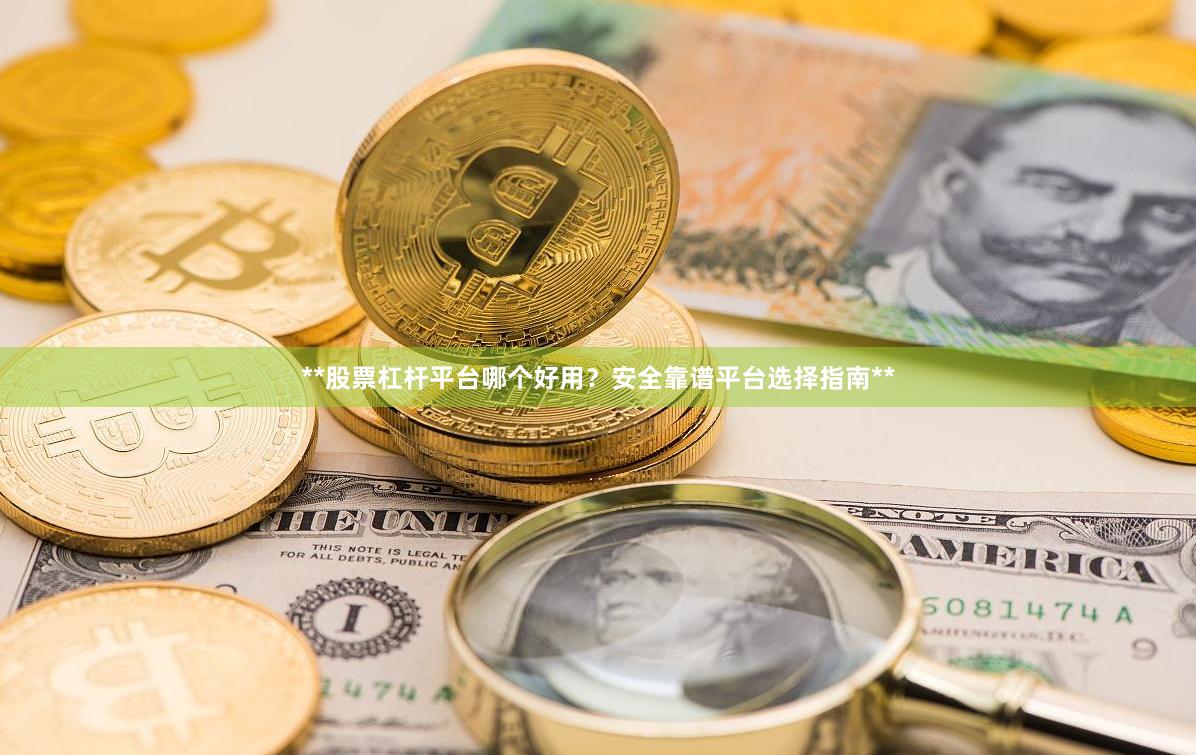 **股票杠杆平台哪个好用？安全靠谱平台选择指南**
