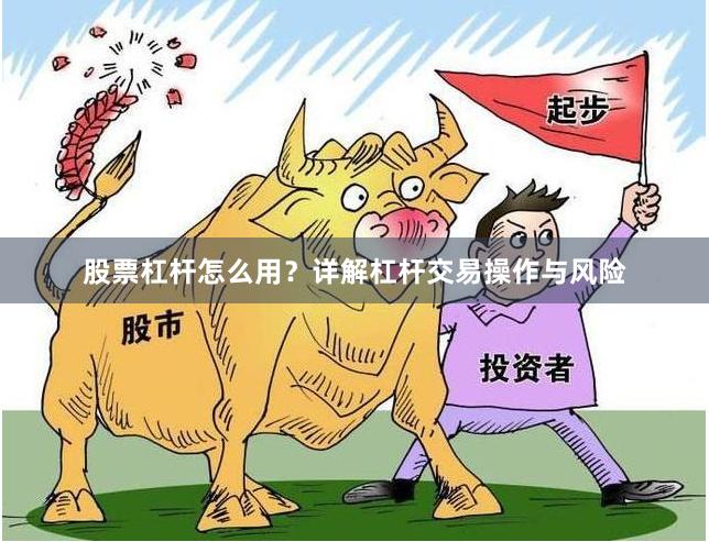 股票杠杆怎么用？详解杠杆交易操作与风险