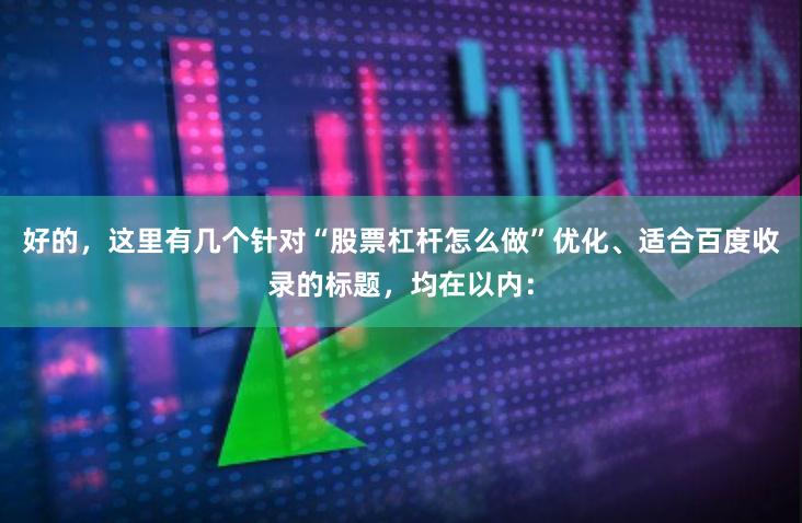 好的，这里有几个针对“股票杠杆怎么做”优化、适合百度收录的标题，均在以内：
