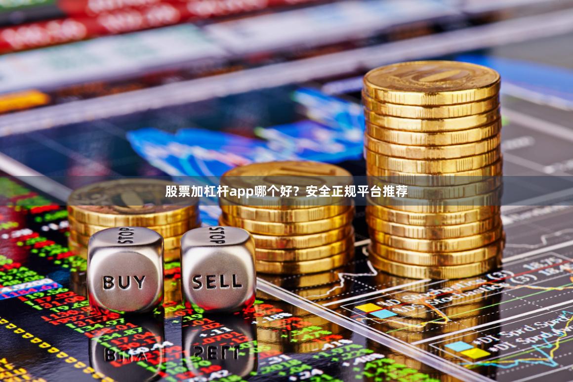 股票加杠杆app哪个好？安全正规平台推荐
