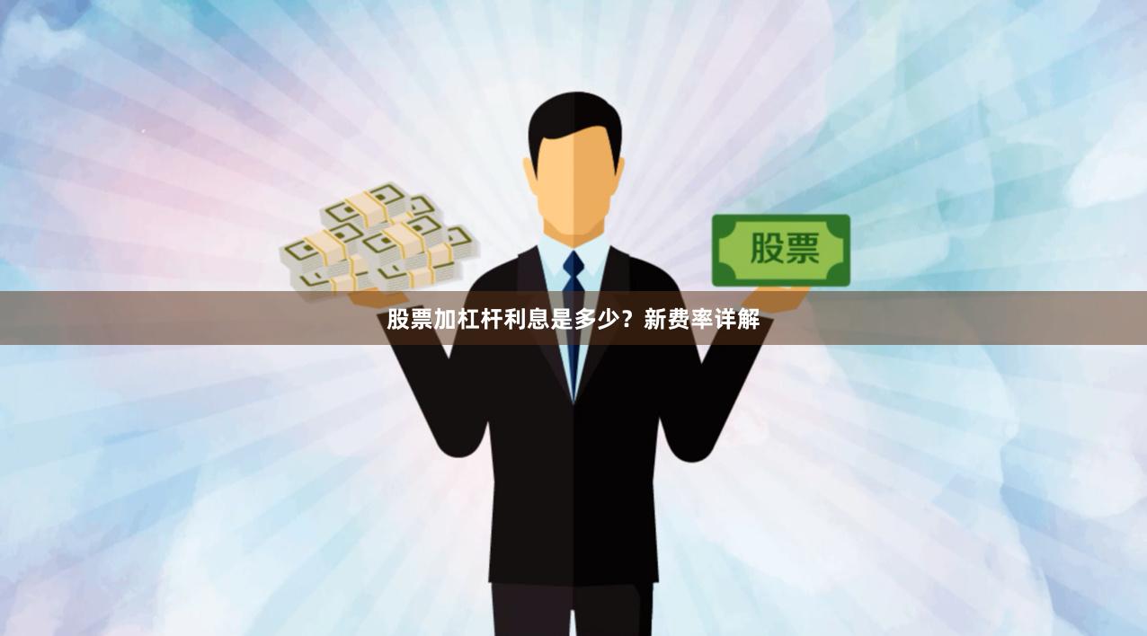 股票加杠杆利息是多少？新费率详解