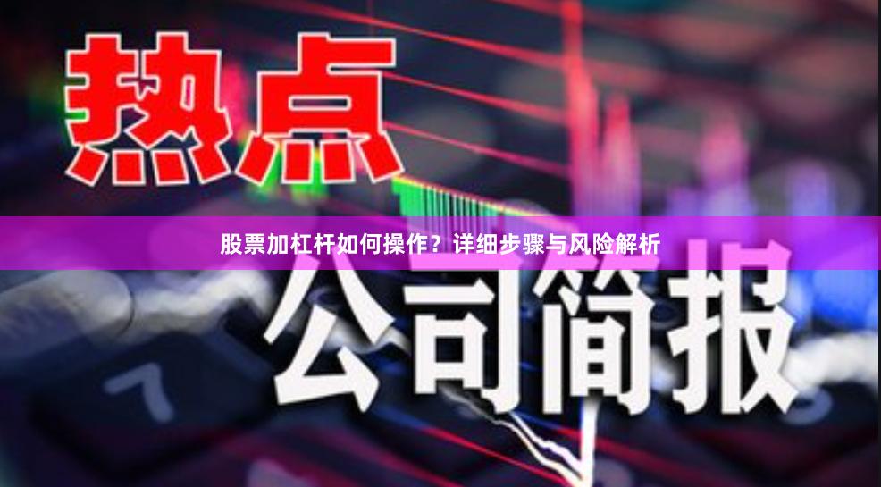 股票加杠杆如何操作？详细步骤与风险解析