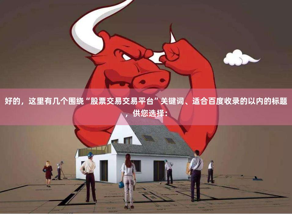 好的，这里有几个围绕“股票交易交易平台”关键词、适合百度收录的以内的标题，供您选择：