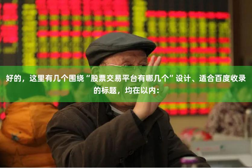 好的，这里有几个围绕“股票交易平台有哪几个”设计、适合百度收录的标题，均在以内：