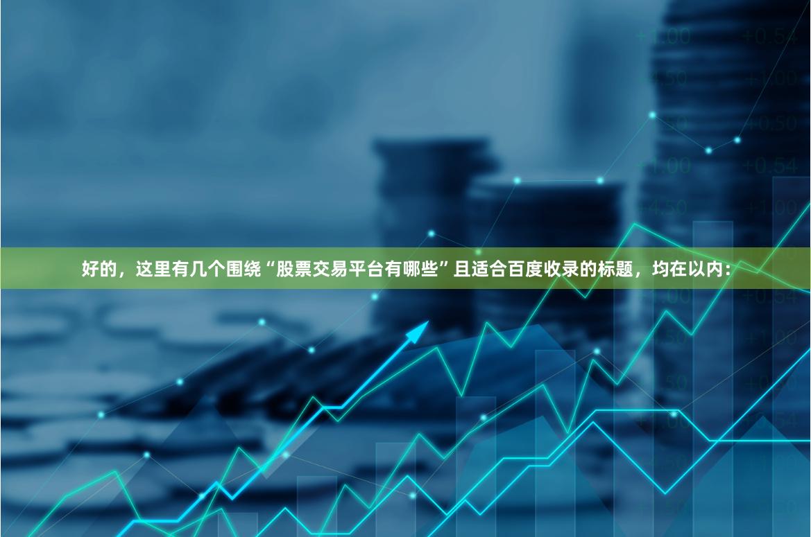 好的，这里有几个围绕“股票交易平台有哪些”且适合百度收录的标题，均在以内：