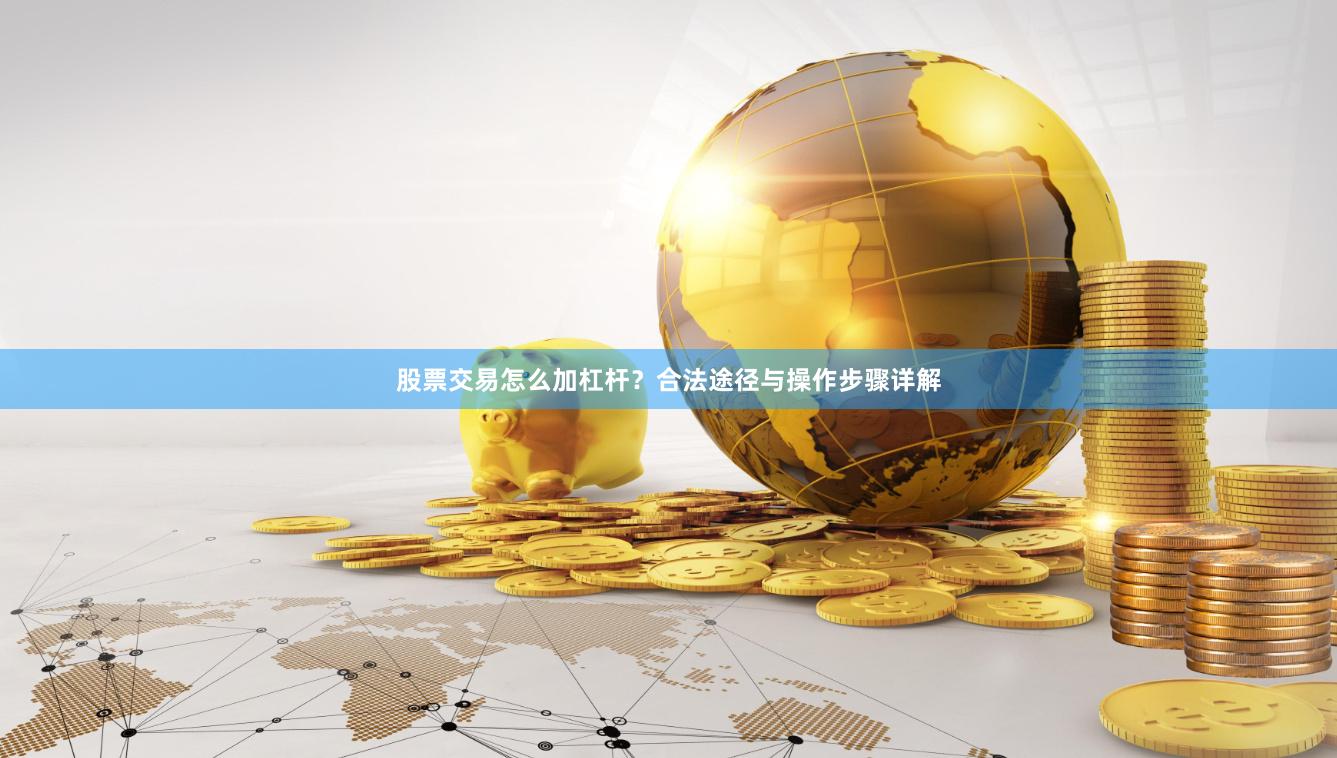 股票交易怎么加杠杆？合法途径与操作步骤详解
