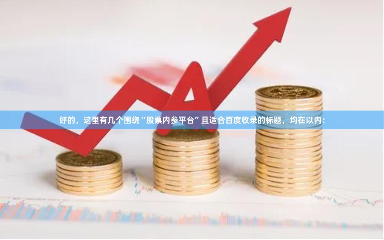 好的，这里有几个围绕“股票内参平台”且适合百度收录的标题，均在以内：