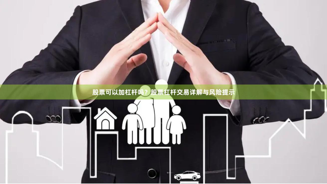 股票可以加杠杆吗？股票杠杆交易详解与风险提示