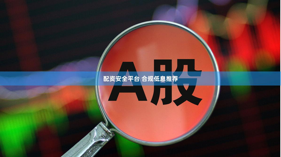 配资安全平台 合规低息推荐