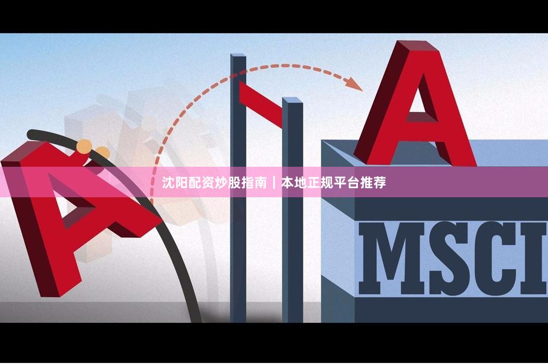沈阳配资炒股指南｜本地正规平台推荐