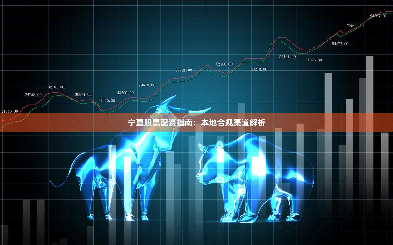 宁夏股票配资指南：本地合规渠道解析