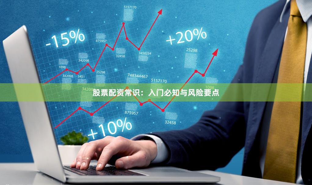 股票配资常识：入门必知与风险要点