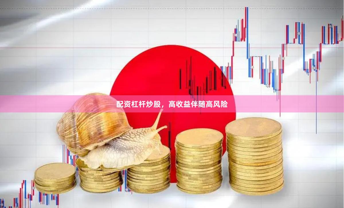 配资杠杆炒股，高收益伴随高风险